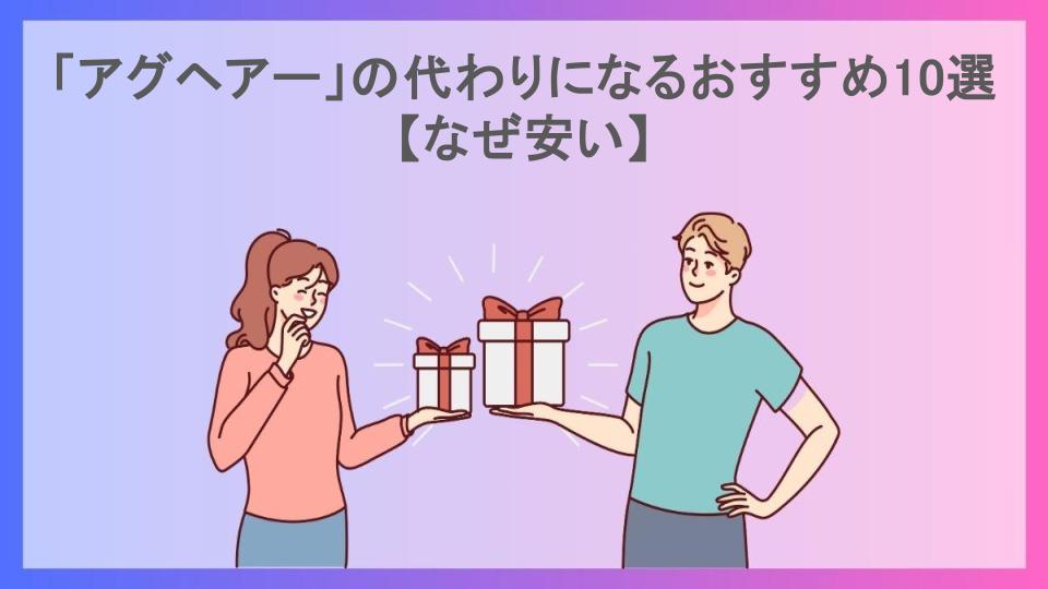 「アグヘアー」の代わりになるおすすめ10選【なぜ安い】